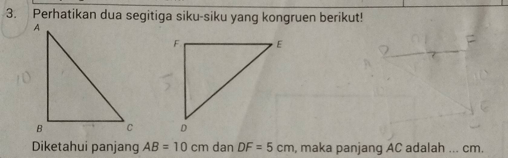 Perhatikan dua segitiga siku-siku yang kongruen berikut! 
Diketahui panjang AB=10cm dan DF=5cm , maka panjang AC adalah _ cm.