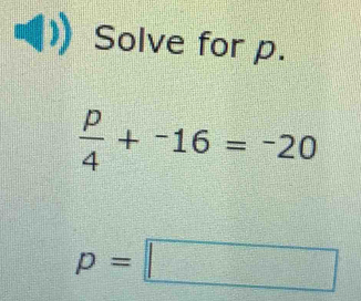 Solve for p.
 p/4 +^-16=^-20
p=□