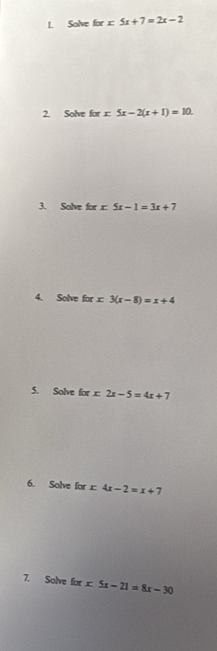 Solve forx5x+7=2x-2
2. Solve for x5x-2(x+1)=10. 
3. Solve for x : 5x-1=3x+7
4. Solve forx3(x-8)=x+4
5. Solve forx2x-5=4x+7
6. Solve for x4x-2=x+7
7. Solve for x:5x-21=8x-30