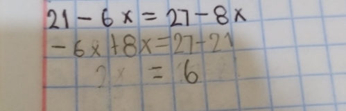 21-6x=27-8x
-6x+8x=27-21
2x=6