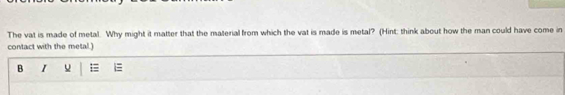 The vat is made of metal. Why might it matter that the material from which the vat is made is metal? (Hint: think about how the man could have come in 
contact with the metal.) 
B I =