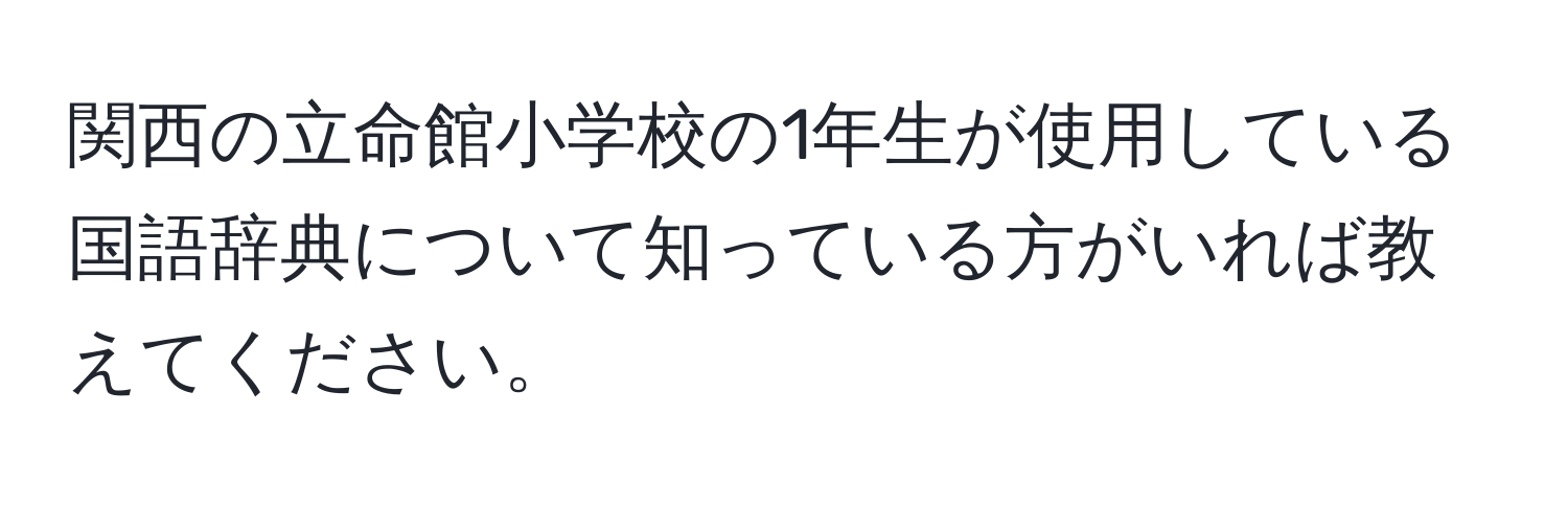 関西の立命館小学校の1年生が使用している国語辞典について知っている方がいれば教えてください。