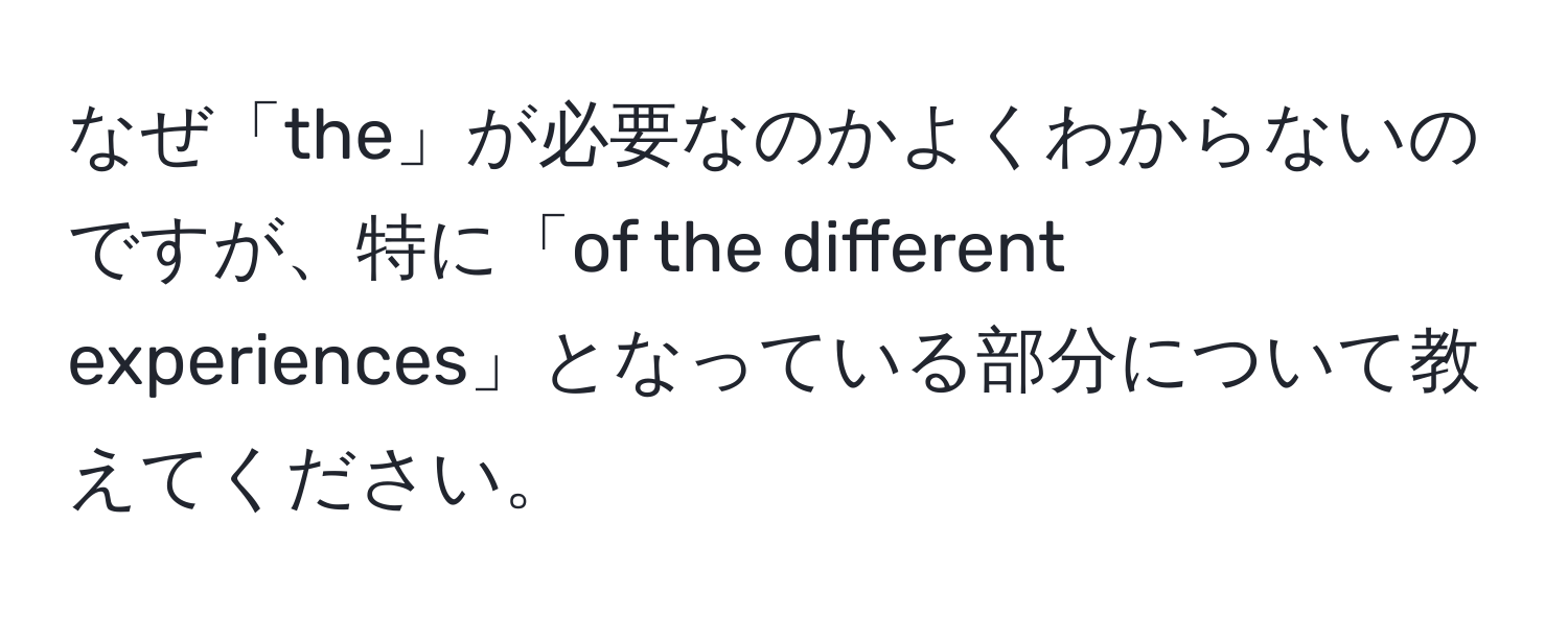 なぜ「the」が必要なのかよくわからないのですが、特に「of the different experiences」となっている部分について教えてください。