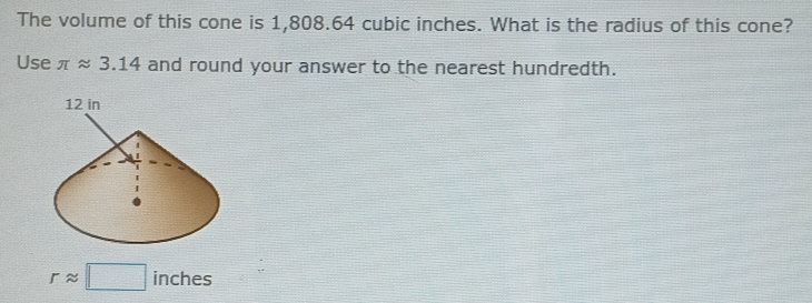 The volume of this cone is 1,808.64 cubic inches. What is the radius of this cone? 
Use π approx 3.14 and round your answer to the nearest hundredth.
rapprox □ inches