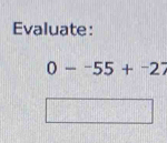 Evaluate:
0--55+^-27