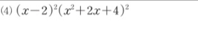 (4) (x-2)^2(x^2+2x+4)^2