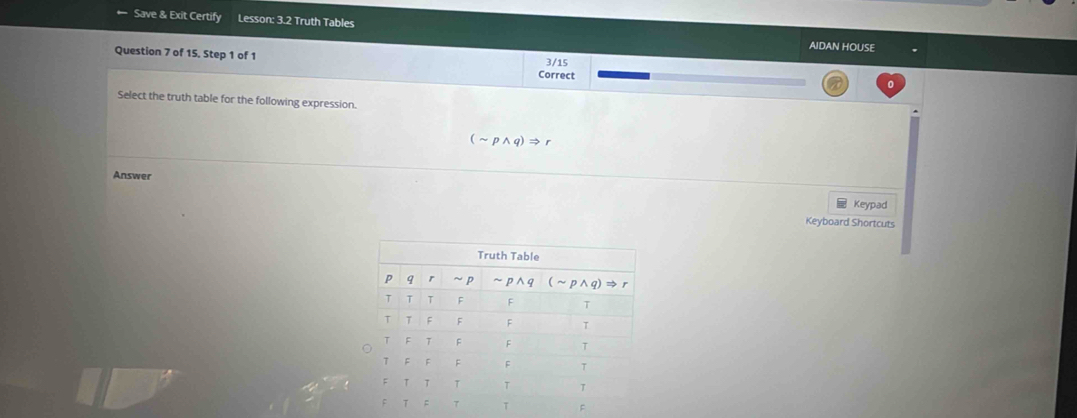 Save & Exit Certify Lesson: 3.2 Truth Tables
AIDAN HOUSE
Question 7 of 15, Step 1 of 1 Correct 3/15
Select the truth table for the following expression.
(sim pwedge q)
Answer
Keypad
Keyboard Shortcuts
F