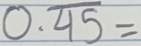 0.overline 45=