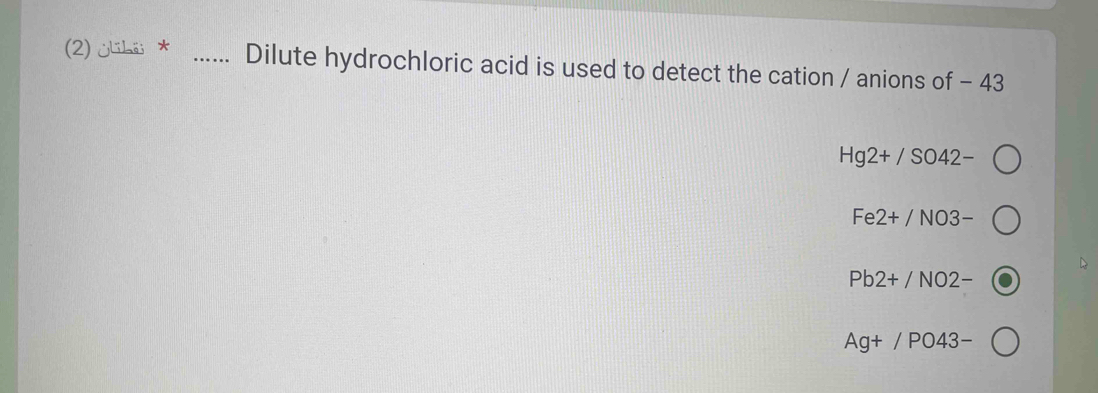 (2) ¿lihi * _Dilute hydrochloric acid is used to detect the cation / anions of - 43
Hg2+/SO42-
Fe2+/NO3-
Pb2+/NO2-
Ag+/PO43-