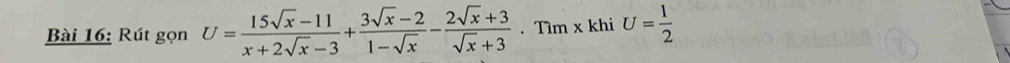 Rút gọn U= (15sqrt(x)-11)/x+2sqrt(x)-3 + (3sqrt(x)-2)/1-sqrt(x) - (2sqrt(x)+3)/sqrt(x)+3 . Tìm x khi U= 1/2 