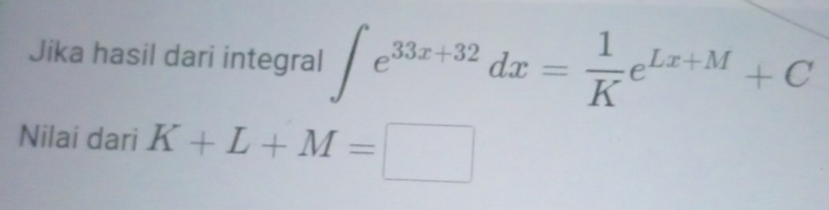 Jika hasil dari integral ∈t e^(33x+32)dx= 1/K e^(Lx+M)+C
Nilai dari K+L+M=□