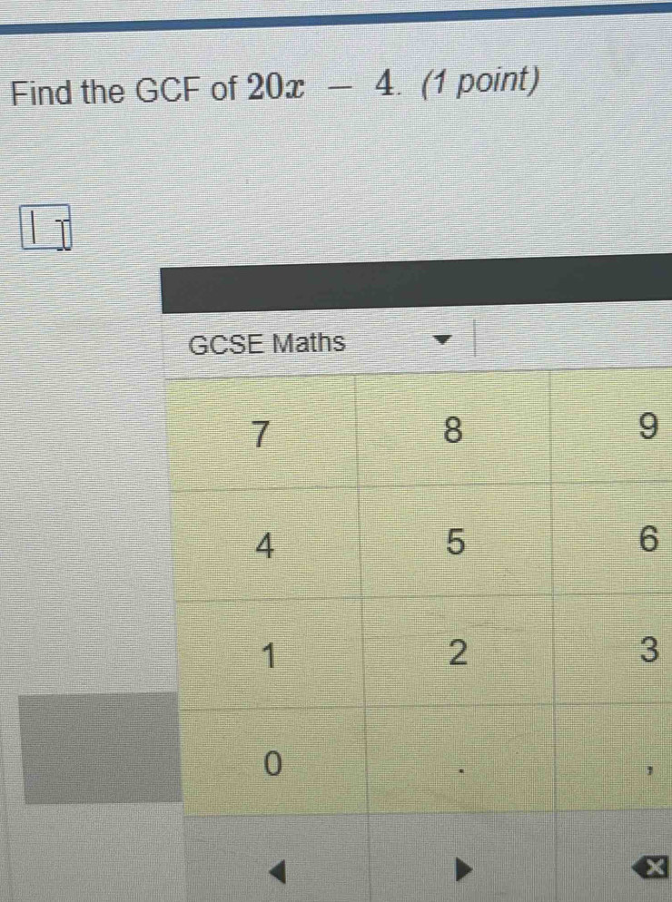 Find the GCF of 20x-4. (1 point)
9
6
3
,
X