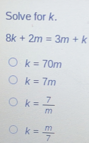 Solve for k.
8k+2m=3m+k
k=70m
k=7m
k= 7/m 
k= m/7 