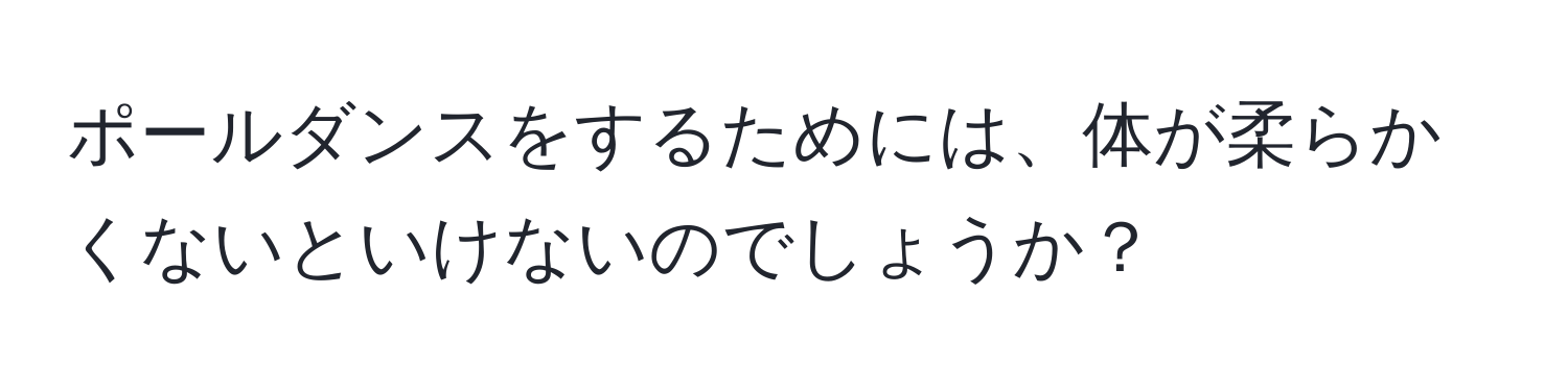 ポールダンスをするためには、体が柔らかくないといけないのでしょうか？