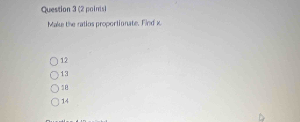 Make the ratios proportionate. Find x.
12
13
18
14