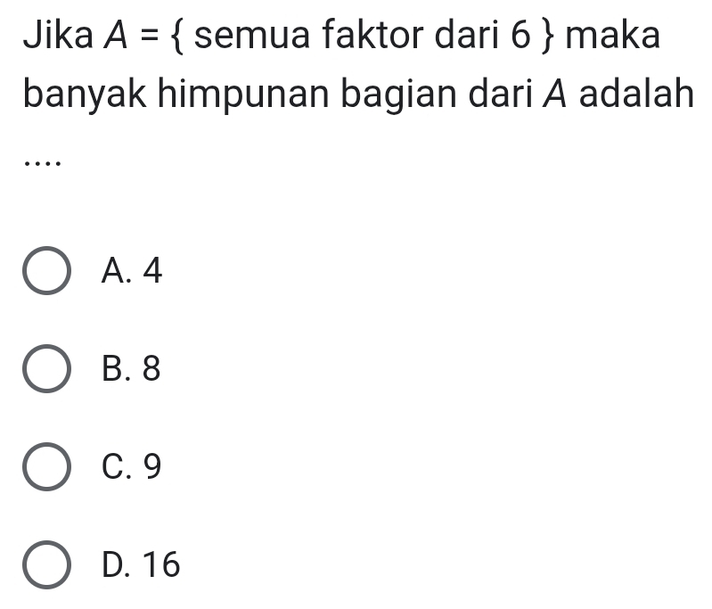 Jika A=  semua faktor dari 6  maka
banyak himpunan bagian dari A adalah
…
A. 4
B. 8
C. 9
D. 16