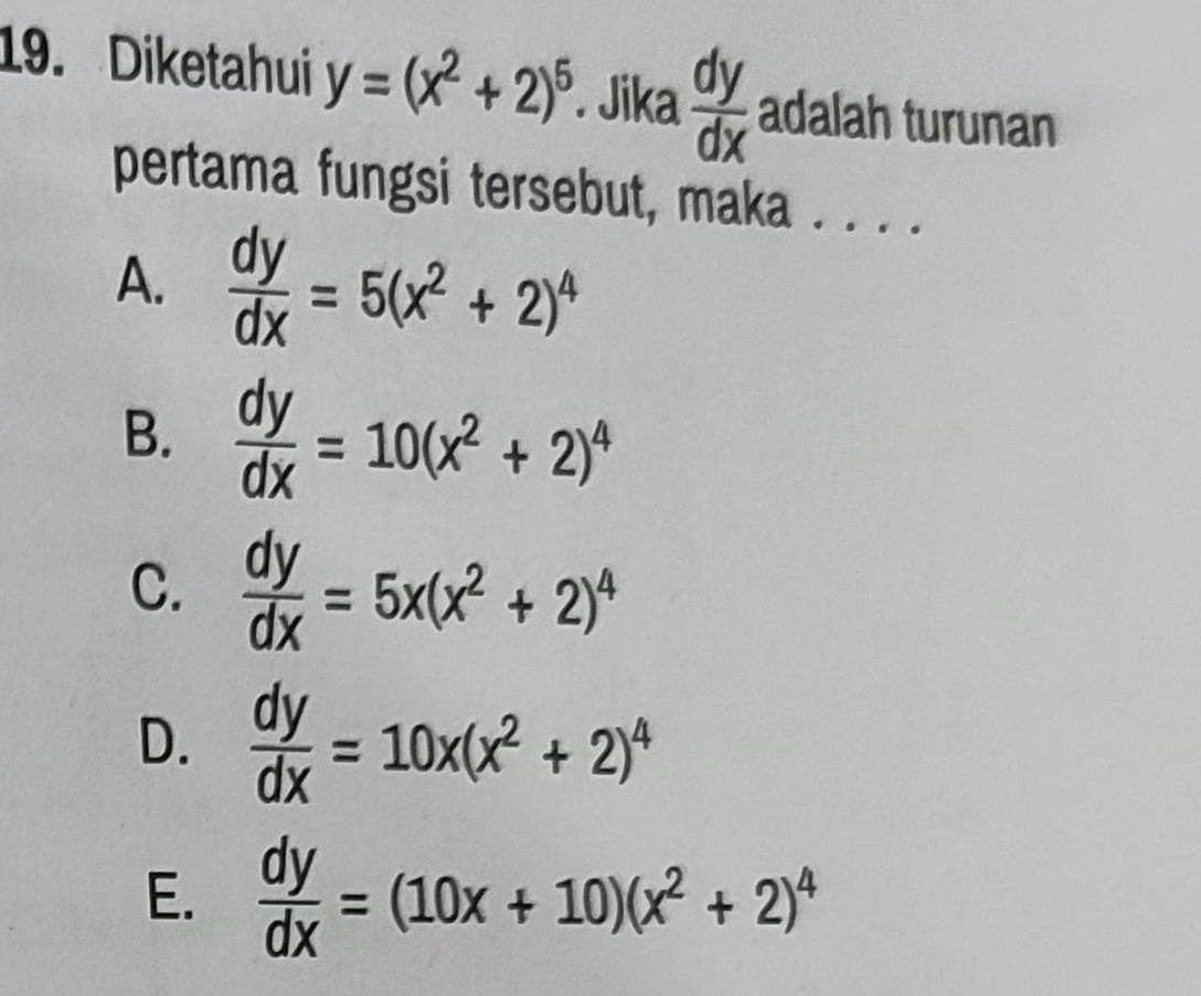 Diketahui y=(x^2+2)^5. Jika  dy/dx  adalah turunan
pertama fungsi tersebut, maka . . . .
A.  dy/dx =5(x^2+2)^4
B.  dy/dx =10(x^2+2)^4
C.  dy/dx =5x(x^2+2)^4
D.  dy/dx =10x(x^2+2)^4
E.  dy/dx =(10x+10)(x^2+2)^4