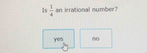 Is  1/4  an irrational number?
yes no