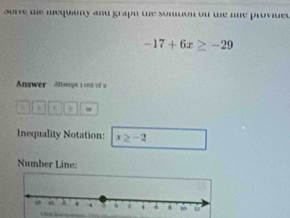 Solve the mequany and graph the sonition on the lne provided
-17+6x≥ -29
Answer Altempt t out of 2
5
Inequality Notation: x≥ -2
Number Line: