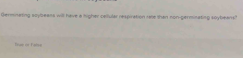 Germinating soybeans will have a higher cellular respiration rate than non-germinating soybeans?
True or False