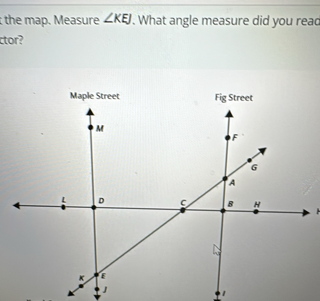 the map. Measure ∠ KEJ. What angle measure did you read 
ctor?