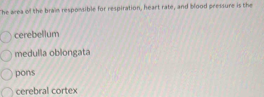 The area of the brain responsible for respiration, heart rate, and blood pressure is the
cerebellum
medulla oblongata
pons
cerebral cortex