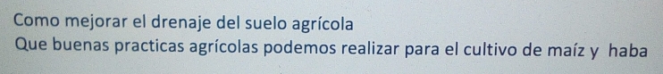 Como mejorar el drenaje del suelo agrícola 
Que buenas practicas agrícolas podemos realizar para el cultivo de maíz y haba