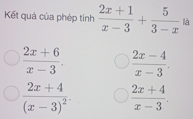 Kết quả của phép tính  (2x+1)/x-3 + 5/3-x  là
 (2x+6)/x-3 .
 (2x-4)/x-3 .
frac 2x+4(x-3)^2.
 (2x+4)/x-3 .