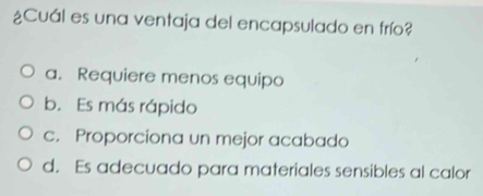 ¿Cuál es una ventaja del encapsulado en frí?
a. Requiere menos equipo
b. Es más rápido
c. Proporciona un mejor acabado
d. Es adecuado para materiales sensibles al calor