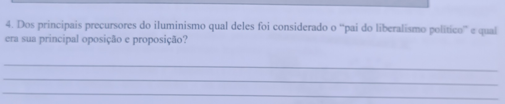 Dos principais precursores do iluminismo qual deles foi considerado o “pai do liberalismo político” e qual 
era sua principal oposição e proposição? 
_ 
_ 
_