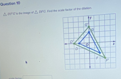 △ DFG is the image of △ DFG. Find the scale factor of the dilation.
(-3,4)