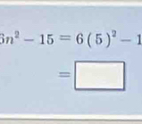 3n^2-15=6(5)^2-1
=□