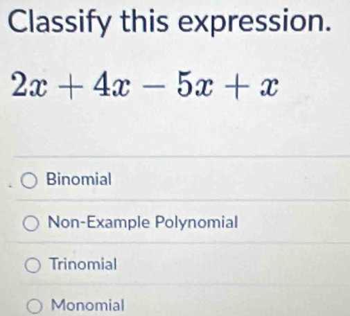 Classify this expression.
2x+4x-5x+x
Binomial
Non-Example Polynomial
Trinomial
Monomial