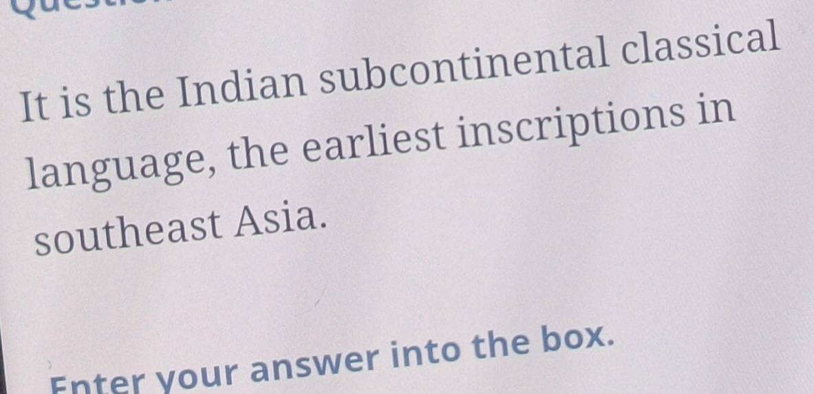 It is the Indian subcontinental classical 
language, the earliest inscriptions in 
southeast Asia. 
Fnter your answer into the box.