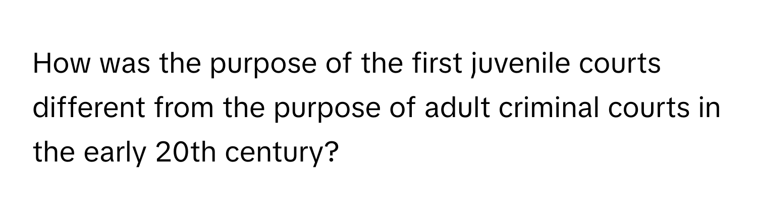 How was the purpose of the first juvenile courts different from the purpose of adult criminal courts in the early 20th century?