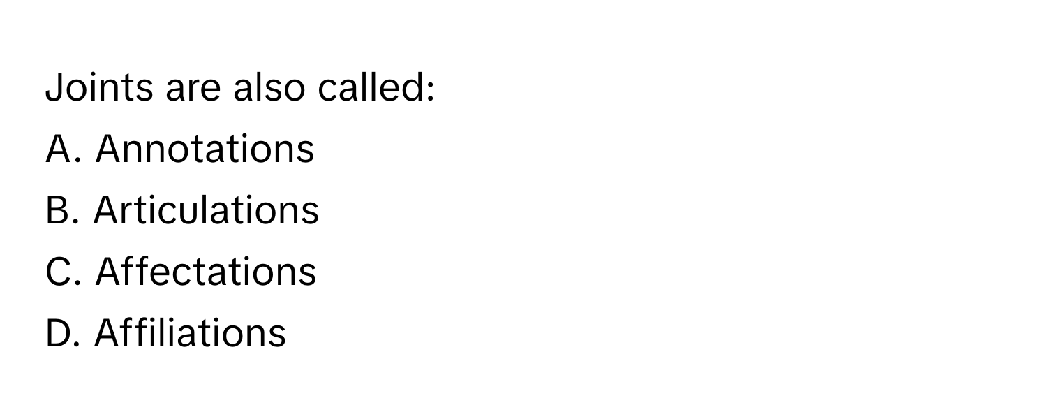 Joints are also called: 
A. Annotations
B. Articulations
C. Affectations
D. Affiliations