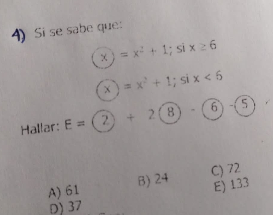 Si se sabe que:
_circ  ) =x^2+1; six≥ 6
X =x^2+1; six<6</tex> 
Hallar: E= (2)+2(8)-(6 1 、 5
C) 72
B) 24
A) 61
E) 133
D) 37