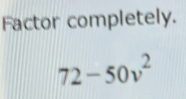 Factor completely.
72-50v^2