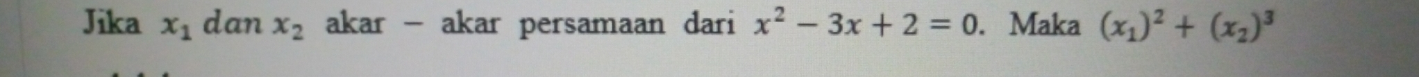 Jika x_1 dan x_2 akar - akar persamaan dari x^2-3x+2=0. Maka (x_1)^2+(x_2)^3