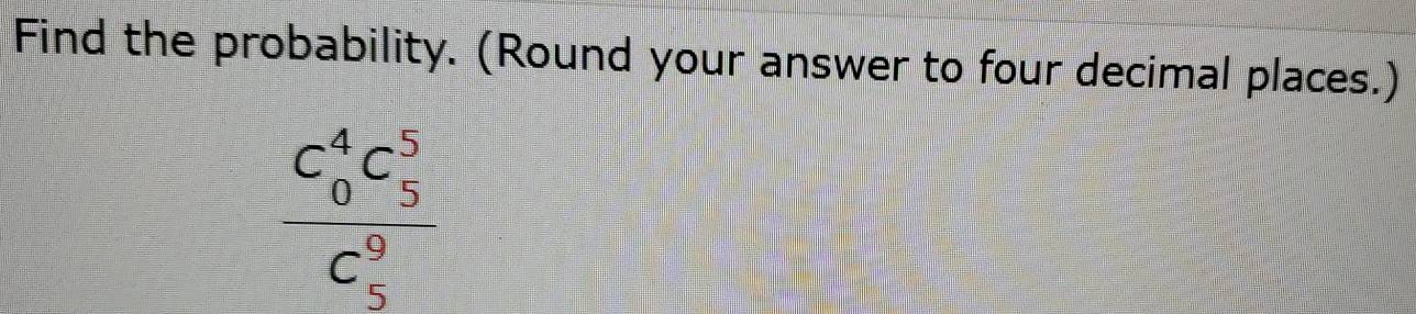 Find the probability. (Round your answer to four decimal places.)
frac (C_0)^4C_5^5(C_5)^9