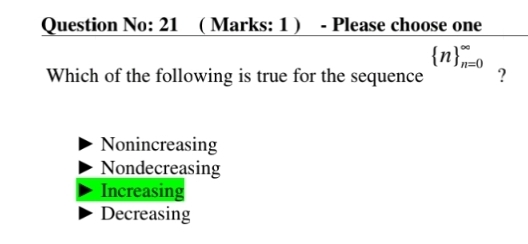 Question No: 21 ( Marks: 1 ) - Please choose one
 n _(n=0)^(∈fty)
Which of the following is true for the sequence ?
Nonincreasing
Nondecreasing
Increasing
Decreasing