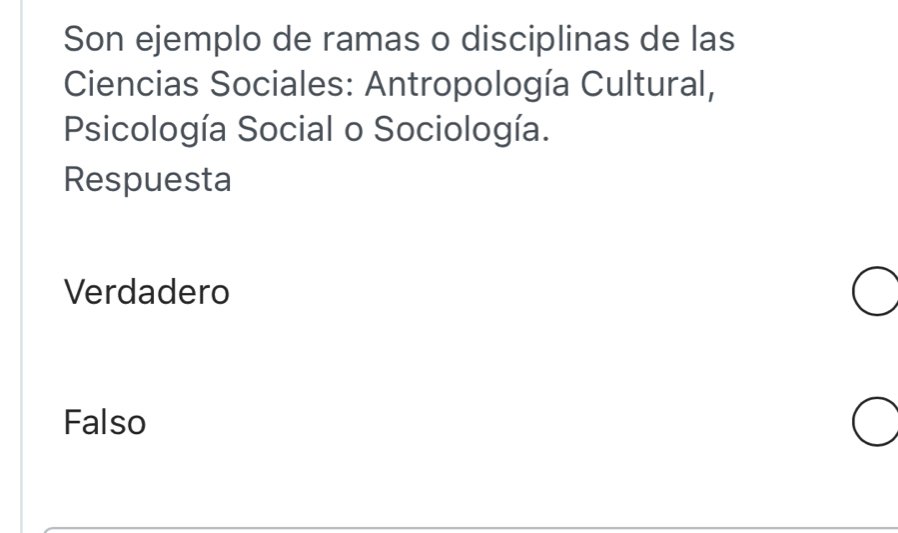 Son ejemplo de ramas o disciplinas de las
Ciencias Sociales: Antropología Cultural,
Psicología Social o Sociología.
Respuesta
Verdadero
Falso