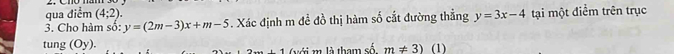 qua điểm (4;2). 
3. Cho hàm số: y=(2m-3)x+m-5. Xác định m đề đồ thị hàm số cắt đường thắng y=3x-4 tại một điểm trên trục 
tung (Oy). (1) 
+1 (với m là tham số m!= 3)