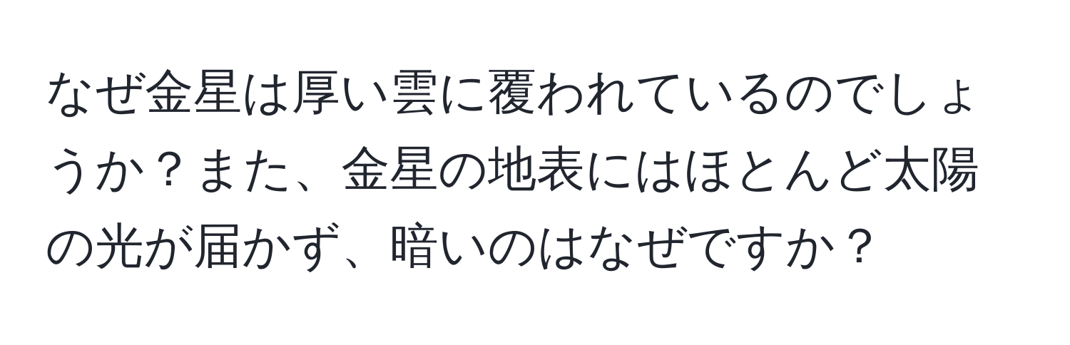 なぜ金星は厚い雲に覆われているのでしょうか？また、金星の地表にはほとんど太陽の光が届かず、暗いのはなぜですか？