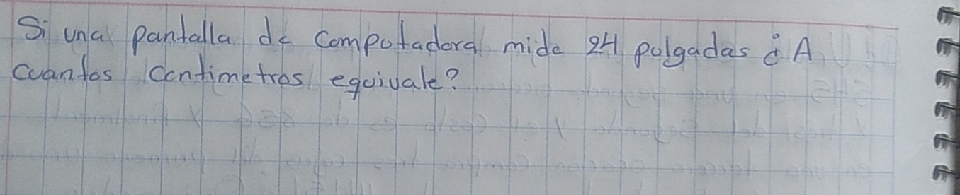 Si una pantalla do Compotadora mide 2H polgadas A 
can tos contimetres equiuale?