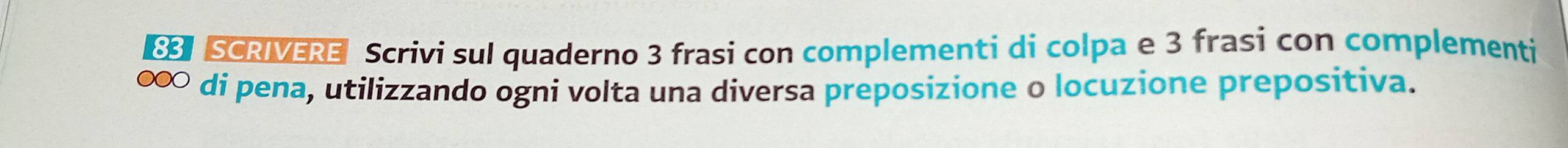 SCRIVERE Scrivi sul quaderno 3 frasi con complementi di colpa e 3 frasi con complementi 
∞ di pena, utilizzando ogni volta una diversa preposizione o locuzione prepositiva.