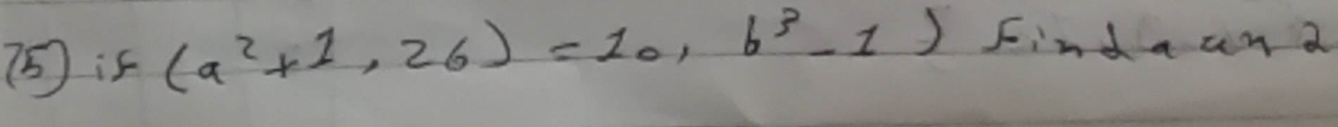 (5) is (a^2+1,2b)=10,b^3-1) Find a an a