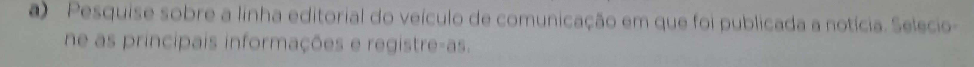 Pesquise sobre a linha editorial do veículo de comunicação em que foi publicada a notícia. Selecio 
ne as principais informações e registre-as.