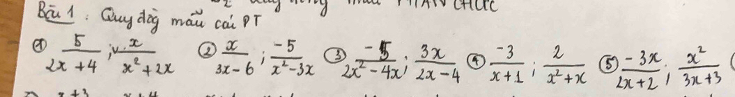 acHuc 
Bú1: Quy dog máu cai pí 
a  5/2x+4 ,  x/x^2+2x  ②  x/3x-6 ;  (-5)/x^2-3x  O  (-5)/2x^2-4x ;  3x/2x-4  ④  (-3)/x+1 : 2/x^2+x  (5  (-3x)/2x+2 ;  x^2/3x+3 