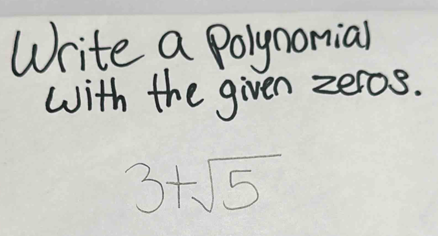 Write a Polynonial 
with the given zeros.
3+sqrt(5)